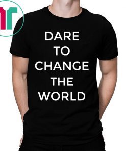 Dare To Change The World Tee Shirt