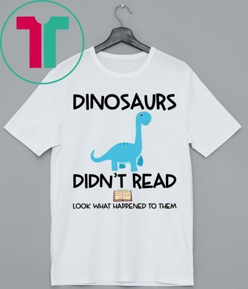 Dinosaurs Didn’t Read Look What Happened To Them Tee Shirt