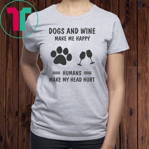 Dogs and wine make me happy humans make my head hurt shirt