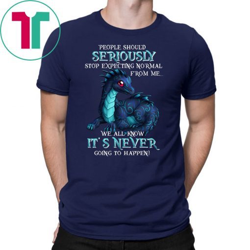 Dragon people should seriously stop expecting normal from me we all know it's never shirt