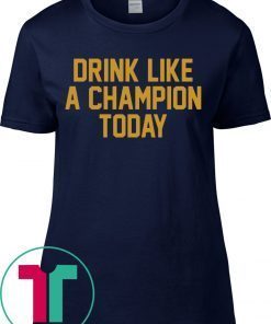 Drink Like A Champion Today Tee Shirt