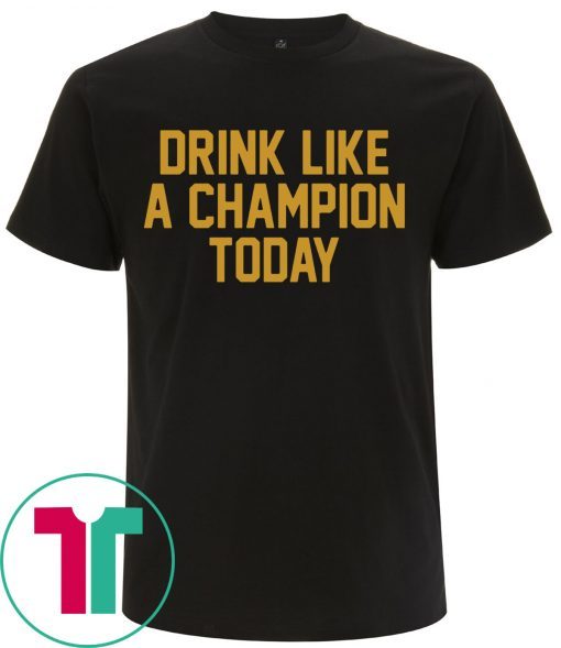 Drink Like A Champion Today Tee Shirt