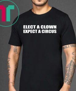 Elect A Clown Expect A Circus Shirt