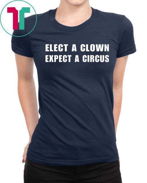 Elect a clown expect a circus Tee Shirt