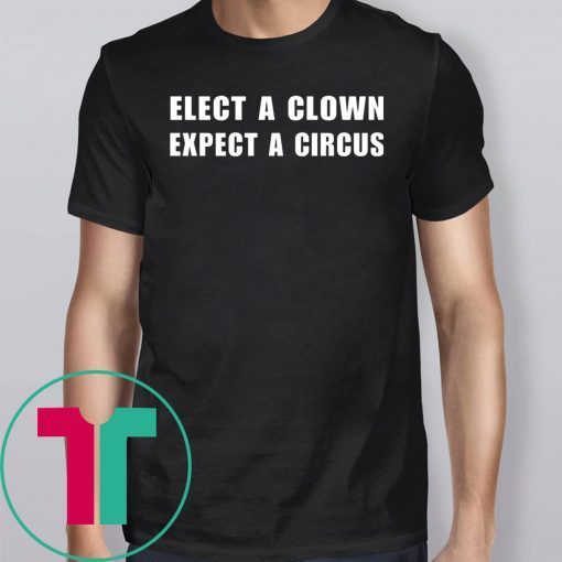 Elect a clown expect a circus Tee Shirt