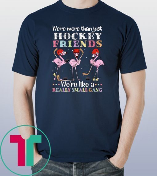 Flamingo we’re more than just hockey friends we’re like a really small gang Shirt