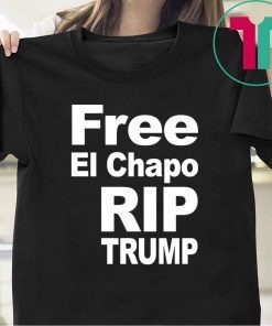 Free El Chapo Rip Trump Tee Shirt