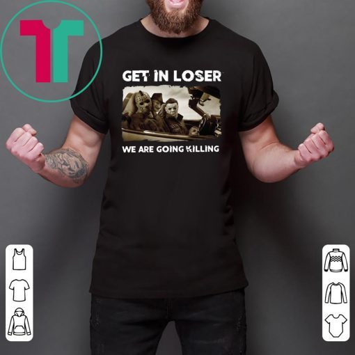 Get In Loser Freddy Krueger Michael Myers Jason Voorhees Killers Tee Shirt