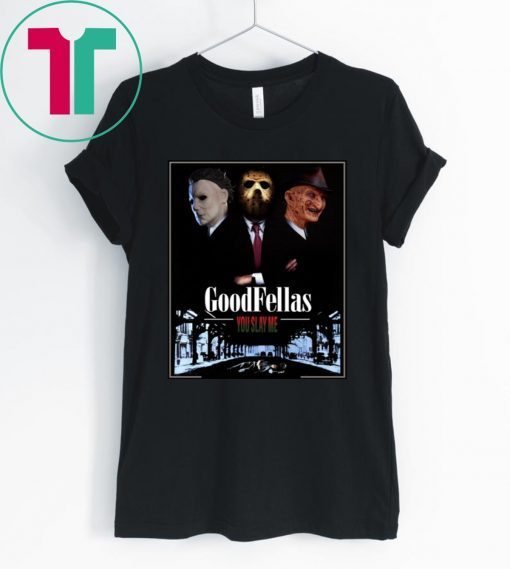 Goodfellas you slay me Michael Myers Jason Voorhees Freddy Tee Shirt