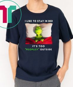 Grinch I like to stay in bed it’s too peopley outside shirt