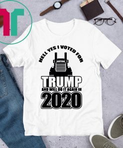 Hell Yes I voted for Trump And Will do it again in 2020 Tee Shirt