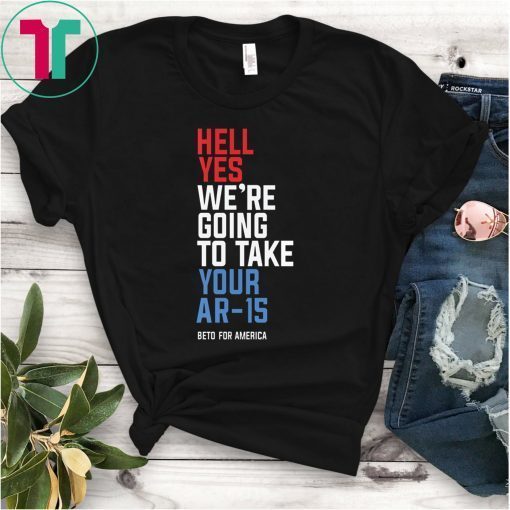Official Hell Yes We’re Going To Take Your Ar-15 T-Shirt