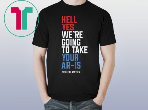 Original Hell Yes, We’re Going To Take Your AR-15 Beto Orourke Shirt