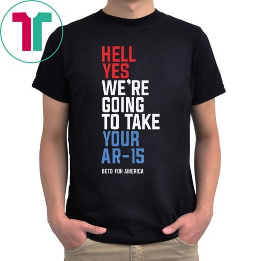 Hell Yes We’re Going To Take Your Ar-15 Beto Orourke T-Shirt
