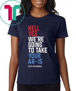 Original Hell Yes, We’re Going To Take Your AR-15 Beto Orourke Shirt
