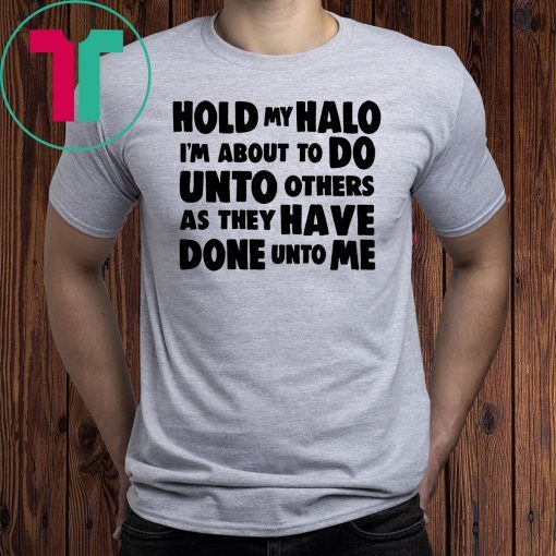 Hold my halo I'm about to do unto others as they have done unto me shirts