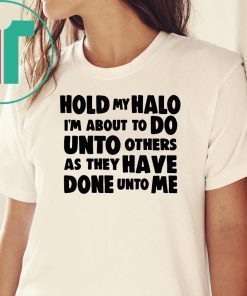 Hold my halo I'm about to do unto others as they have done unto me Tee shirt