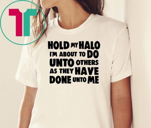 Hold my halo I'm about to do unto others as they have done unto me Tee shirt