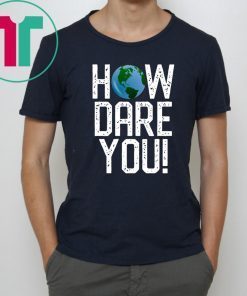 How Dare You Climate Change Action Global Warming Protest T-Shirt