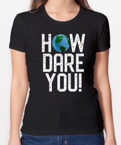 How Dare You Climate Change Action Global Warming Protest T-Shirt