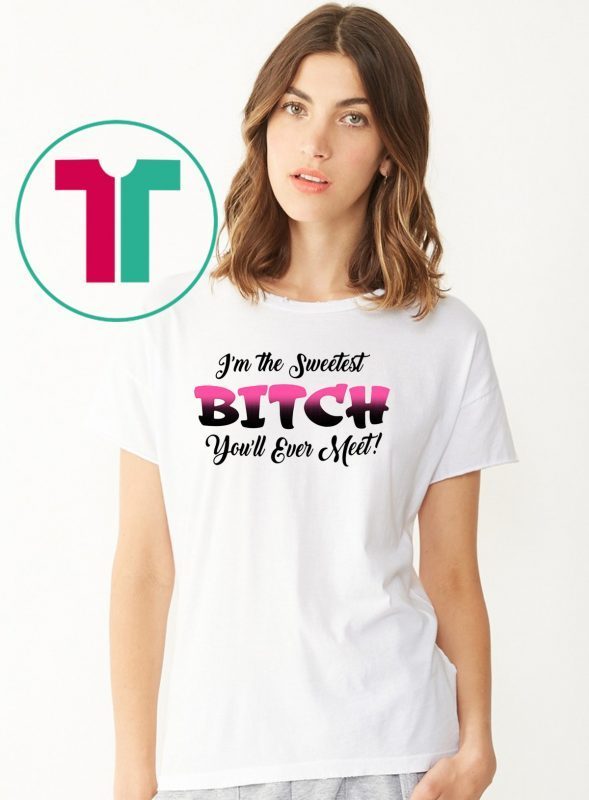 I’m the sweetest bitch you’ll ever meet shirt