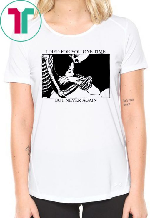 I Died For You One Time, But Never Again Tee Shirts