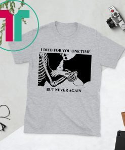 I Died For You One Time But Never Again Tee Shirt