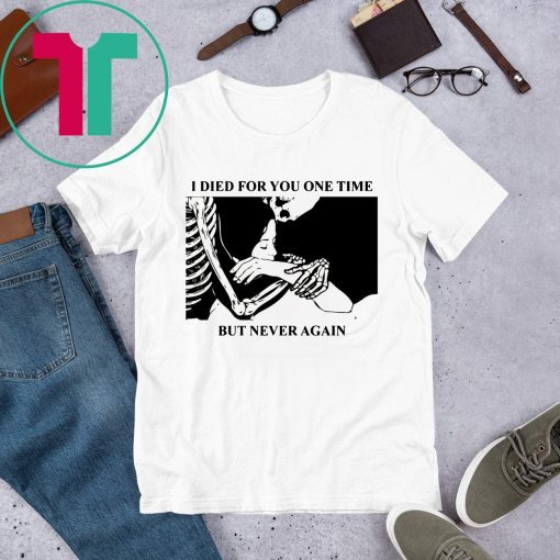I Died For You One Time But Never Again Tee Shirt