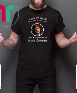 I Don’t Need Therapy I Just Need To Listen To Mick Jagger Tee Shirt
