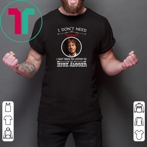I Don’t Need Therapy I Just Need To Listen To Mick Jagger Tee Shirt