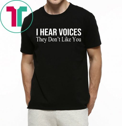 I HEAR VOICES THEY DON'T LIKE YOU TEE SHIRT