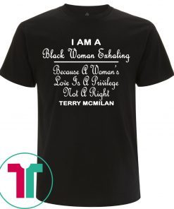 I am a black women exhaling Because A Women’s Love Is A privilege Not A right tee shirt