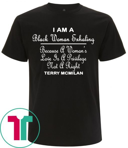 I am a black women exhaling Because A Women’s Love Is A privilege Not A right tee shirt