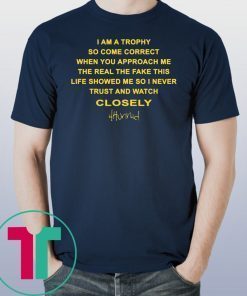 I am a trophy so come Correct when you approach me the real the fake Closely 4hunnid Shirt