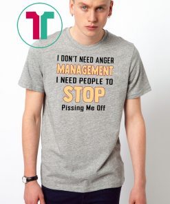 I don't need anger management I need people to stop pissing me off Tee Shirt