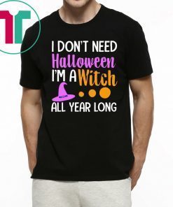 I don’t need Halloween I’m a witch all year tee shirt