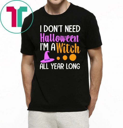 I don’t need Halloween I’m a witch all year tee shirt