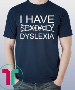 I have sexdaily dyslexia tee shirt