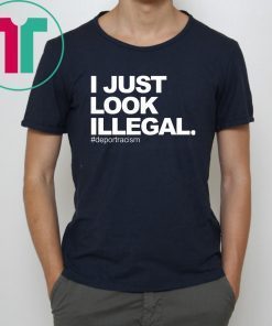 I just look illegal #deportracism shirt
