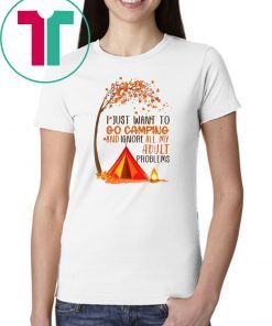 I just want to go camping and ignore all of my adult problems shirt