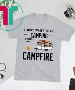 I just want to go camping and smell like a campfire tee shirt