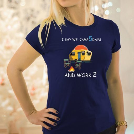 I say we camp 5 days and work 2 shirt1