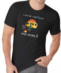 I say we camp 5 days and work 2 shirt1