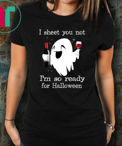 I sheet you not I’m so ready for halloween shirt