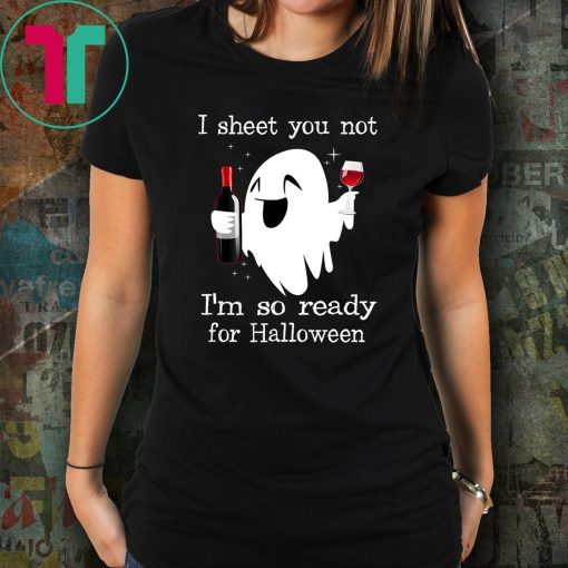 I sheet you not I’m so ready for halloween shirt