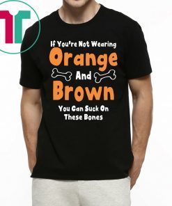 If You’re Not Wearing Orange And Brown You Can Suck On These Bones Tee Shirt