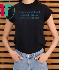 If she is your girlfriends why is she playing with my mullet shirt