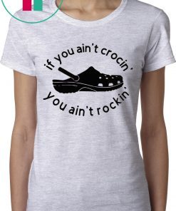 If you ain’t crocin you ain’t rockin tee shirt