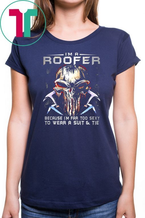 I'm a roofer because I'm far too sexy to wear a suit and tie skull version shirt
