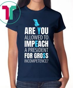 Impeach President Trump For Gross Incompetence 2019 Shirt